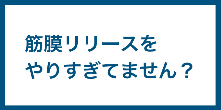 筋膜リリース　やりすぎ　要注意